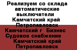 Реализуем со склада автоматические выключатели - Камчатский край, Петропавловск-Камчатский г. Бизнес » Судовое снабжение   . Камчатский край,Петропавловск-Камчатский г.